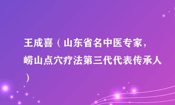 王成喜（山东省名中医专家，崂山点穴疗法第三代代表传承人）