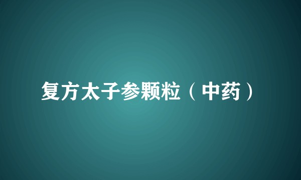 复方太子参颗粒（中药）