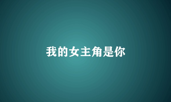 我的女主角是你