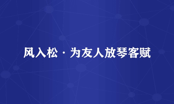 风入松·为友人放琴客赋