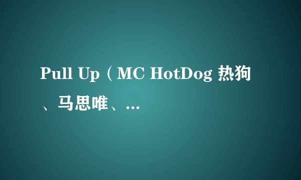 Pull Up（MC HotDog 热狗、马思唯、KnowKnow演唱的歌曲）