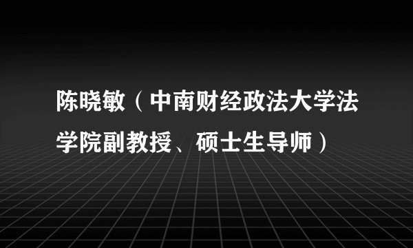 陈晓敏（中南财经政法大学法学院副教授、硕士生导师）