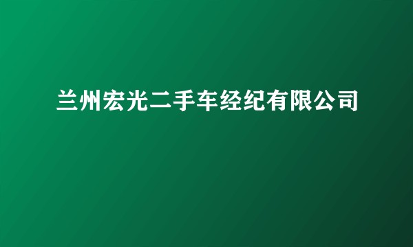 兰州宏光二手车经纪有限公司