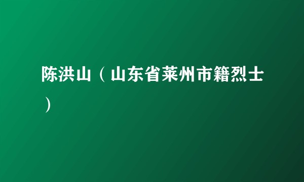 陈洪山（山东省莱州市籍烈士）