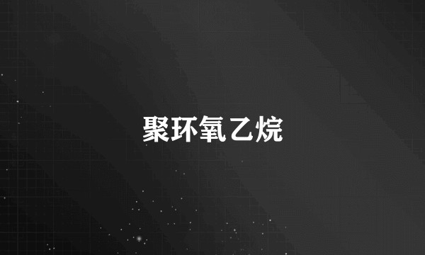 聚环氧乙烷