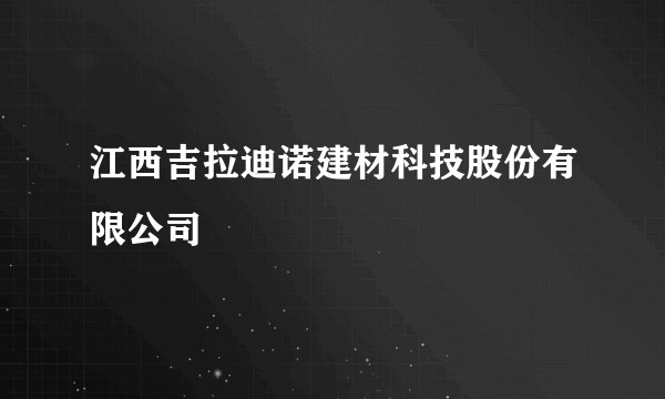 江西吉拉迪诺建材科技股份有限公司