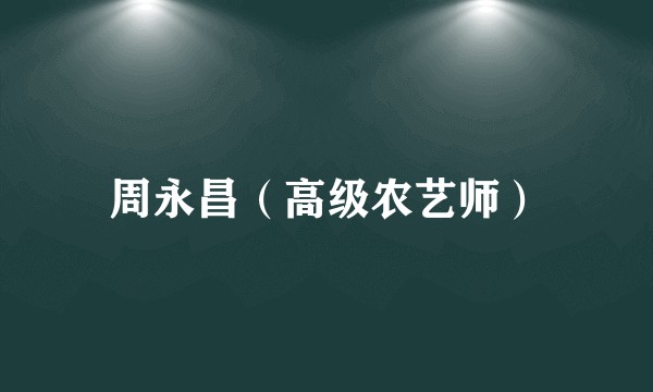 周永昌（高级农艺师）