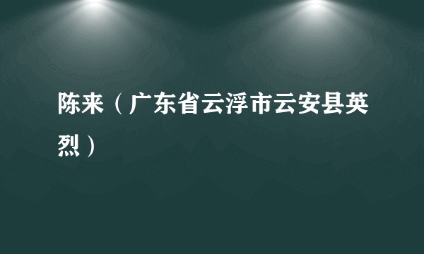 陈来(广东省云浮市云安县英烈)