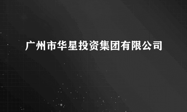 广州市华星投资集团有限公司