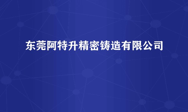 东莞阿特升精密铸造有限公司