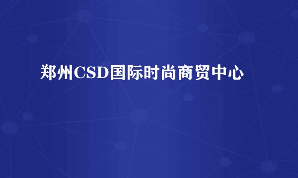 郑州CSD国际时尚商贸中心