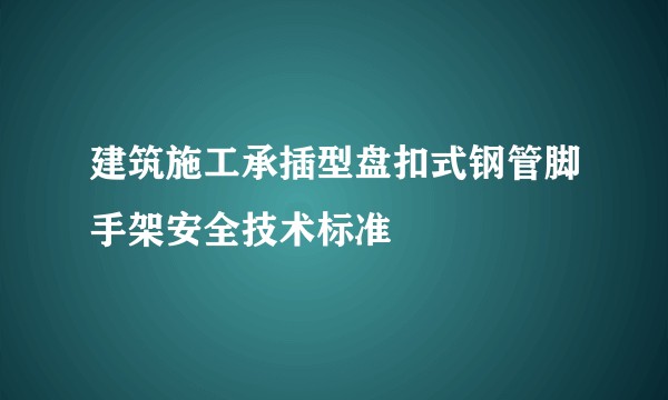 建筑施工承插型盘扣式钢管脚手架安全技术标准