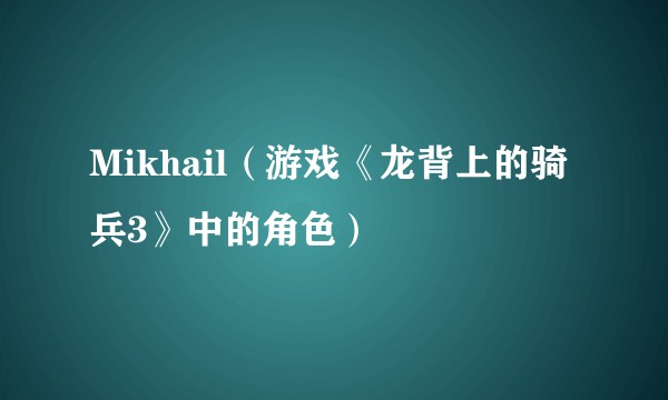 Mikhail（游戏《龙背上的骑兵3》中的角色）