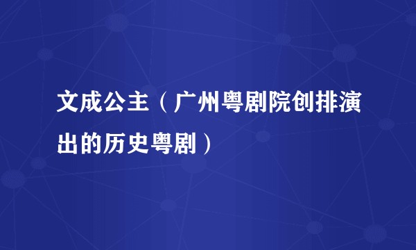 文成公主（广州粤剧院创排演出的历史粤剧）