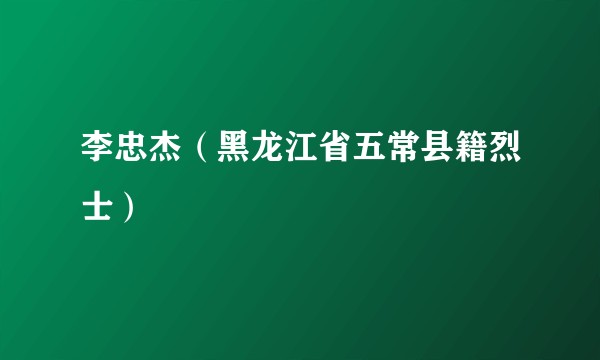 李忠杰（黑龙江省五常县籍烈士）