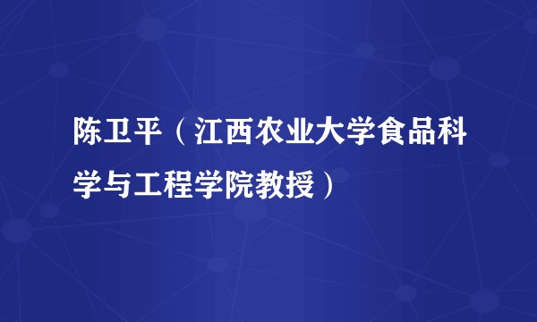 陈卫平（江西农业大学食品科学与工程学院教授）