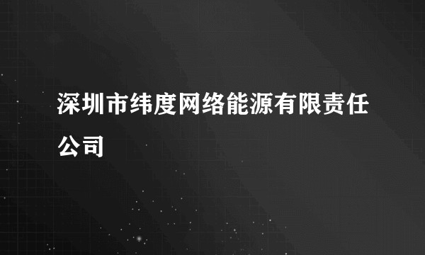 深圳市纬度网络能源有限责任公司