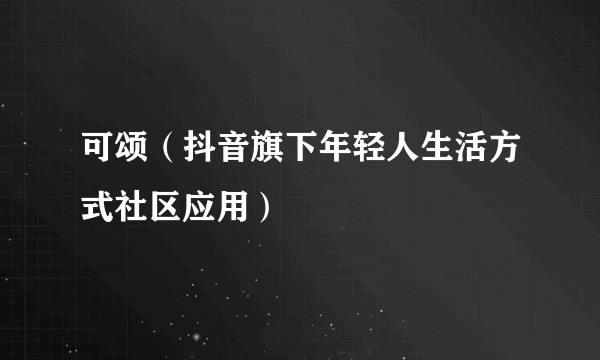 可颂（抖音旗下年轻人生活方式社区应用）