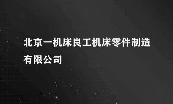 北京一机床良工机床零件制造有限公司