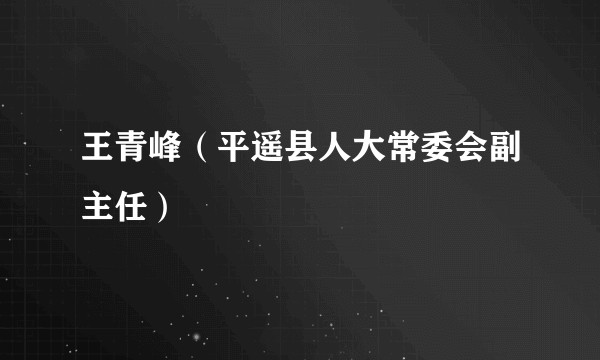 王青峰（平遥县人大常委会副主任）