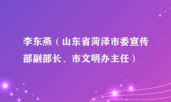 李东燕（山东省菏泽市委宣传部副部长、市文明办主任）