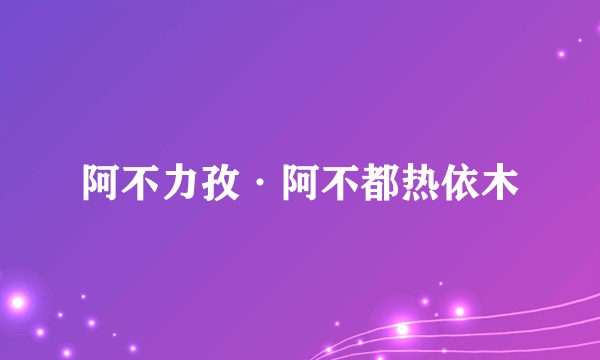 阿不力孜·阿不都热依木