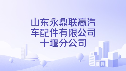 山东永鼎联赢汽车配件有限公司十堰分公司