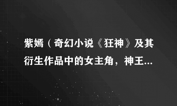 紫嫣（奇幻小说《狂神》及其衍生作品中的女主角，神王苏菲亚之女转世）
