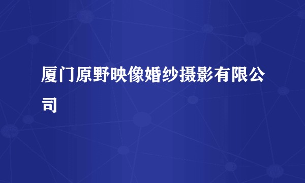 厦门原野映像婚纱摄影有限公司