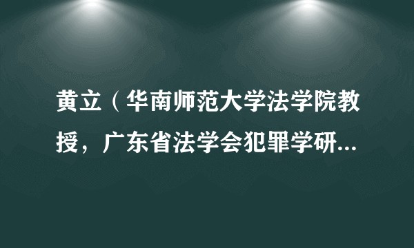 黄立（华南师范大学法学院教授，广东省法学会犯罪学研究会会长，广州地区十大杰出中青年法学家）