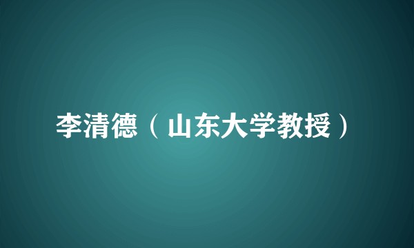 李清德（山东大学教授）