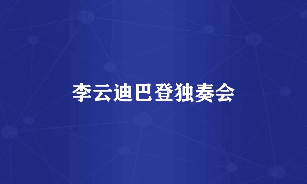 李云迪巴登独奏会