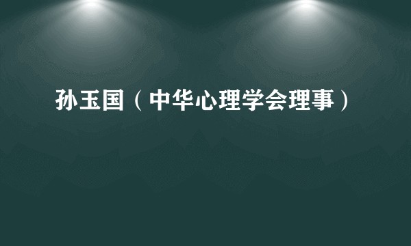 孙玉国（中华心理学会理事）