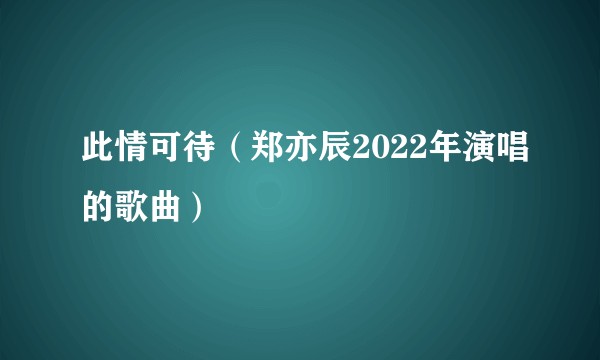 此情可待（郑亦辰2022年演唱的歌曲）