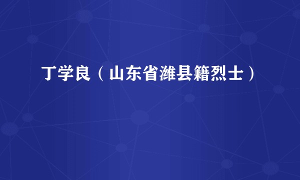 丁学良（山东省潍县籍烈士）