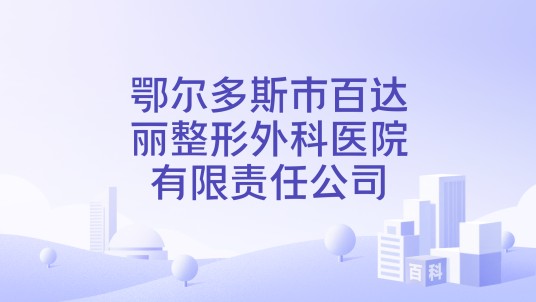 鄂尔多斯市百达丽整形外科医院有限责任公司