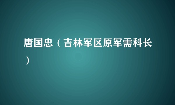 唐国忠（吉林军区原军需科长）