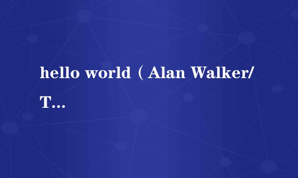 hello world（Alan Walker/Torine合作歌曲）