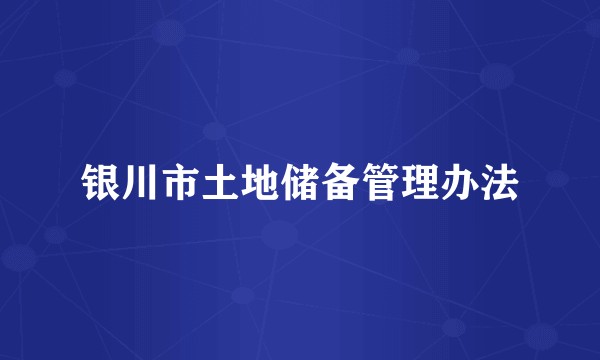 银川市土地储备管理办法