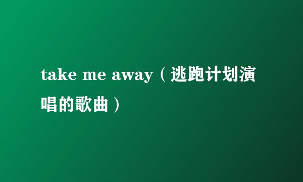 take me away（逃跑计划演唱的歌曲）