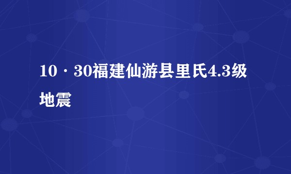 10·30福建仙游县里氏4.3级地震