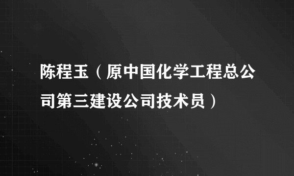 陈程玉（原中国化学工程总公司第三建设公司技术员）