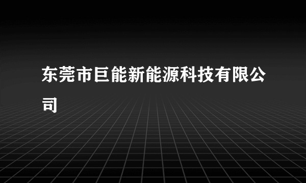 东莞市巨能新能源科技有限公司