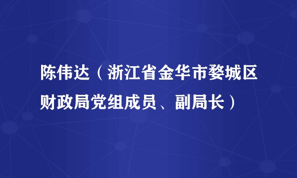 陈伟达（浙江省金华市婺城区财政局党组成员、副局长）