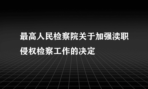 最高人民检察院关于加强渎职侵权检察工作的决定