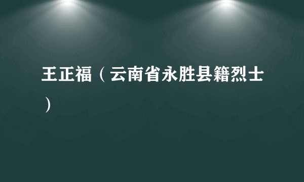 王正福（云南省永胜县籍烈士）