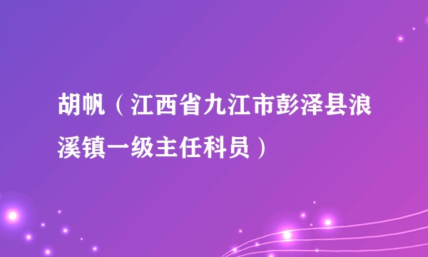 胡帆（江西省九江市彭泽县浪溪镇一级主任科员）