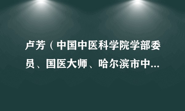 卢芳（中国中医科学院学部委员、国医大师、哈尔滨市中医医院主任医师、教授）