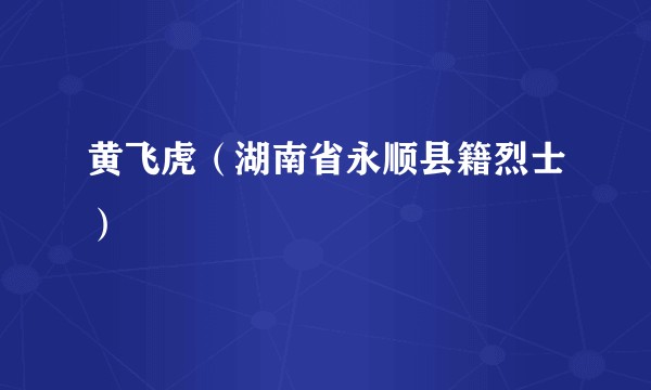 黄飞虎（湖南省永顺县籍烈士）
