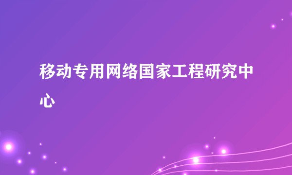 移动专用网络国家工程研究中心